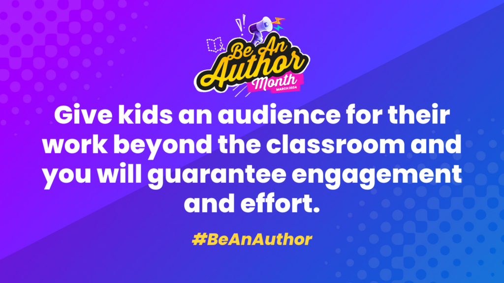 Be An Author Month - March 2024. Give kids an audience for their work beyond the classroom and you will guarantee engagement and effort #BeAnAuthor